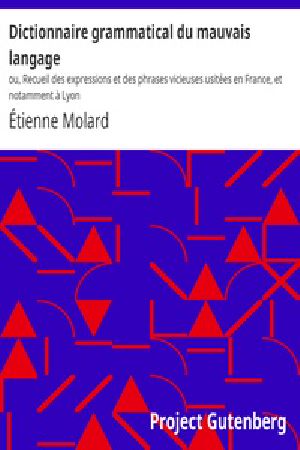 [Gutenberg 23596] • Dictionnaire grammatical du mauvais langage / ou, Recueil des expressions et des phrases vicieuses usitées / en France, et notamment à Lyon